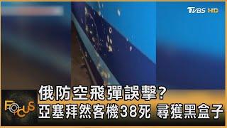 俄防空飛彈誤擊? 亞塞拜然客機38死 尋獲黑盒子｜秦綾謙｜FOCUS全球新聞 20241227@tvbsfocus