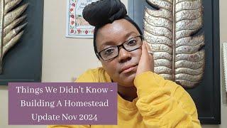 Things We Didn't Know - Building A Homestead Update Nov 2024