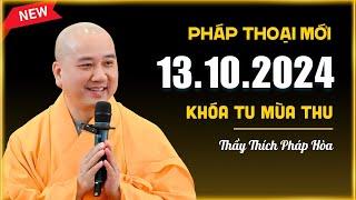 Pháp thoại mới 13.10.2024 - Thầy Thích Pháp Hòa (Khóa Tu Mùa Thu 2024)