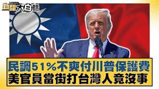 民調51%不爽付川普保護費 美官員當街打台灣人竟沒事【新聞大白話】20241115-1｜張禹宣 黃揚明 李明賢