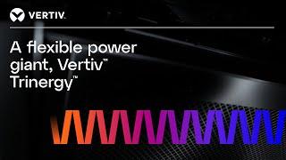 A Flexible Power Giant, Vertiv™  Trinergy™