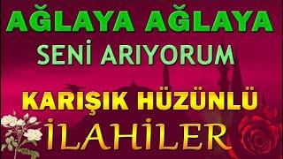 KARIŞIK HÜZÜNLÜ İLAHİLER  AĞLAYA AĞLAYA SENİ ARIYORUM ! Yazık Ettin - Ne Diyeceğim - Anam İlahileri