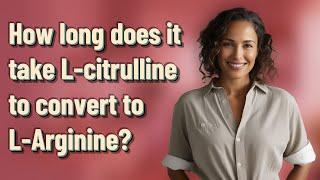 How long does it take L-citrulline to convert to L-Arginine?