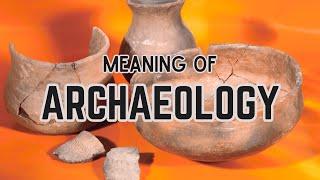 What is the meaning of Archaeology?