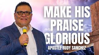 MAKES HIS PRAISE GLORIOUS | APOSTLE RUDY SANCHEZ