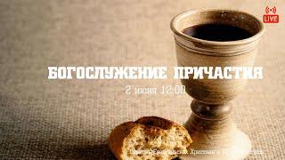 БОГОСЛУЖЕНИЕ ПРИЧАСТИЯ | 02.07.2023 | Церковь ЕХвДА