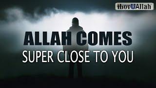 WHEN ALLAH COMES SUPER CLOSE TO YOU