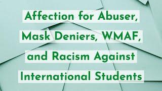 Affection for Abuser, Mask Deniers, WMAF, and Racism Against International Students