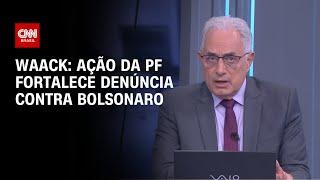 Waack: Ação da PF fortalece denúncia contra Bolsonaro | WW