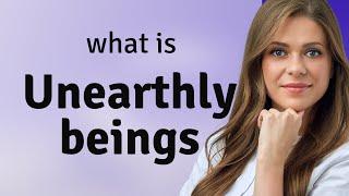 Unveiling the Mystery: Unearthly Beings Explained