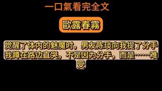 觉醒了体内的魅魔时，男友陈琰向我提了分手。我蹲在路边直哭，不是因为分手，而是……难受。《歐露春霧》全文已完結。#爽文  #推薦  #推文 #小説 #完结文 #故事