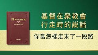 全能神話語朗誦《你當怎樣走末了一段路》