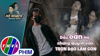 Dẫu oán mẹ nhưng Quỳnh vẫn trọn đạo làm con | KẾ HOẠCH HOÀN HẢO