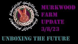 MURKWOOD FARM: UPDATE 5/8/23 UNBOXING THE FUTURE