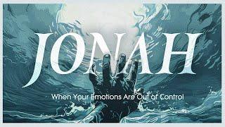 Jonah: When Your Emotions Are Out Of Control