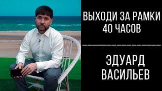 Выходи за рамки 40 часов | Эдуард Васильев