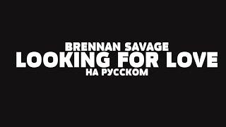 BRENNAN SAVAGE - LOOKING FOR LOVE НА РУССКОМ + LYRICS