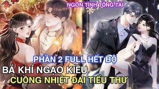 Phần 2 Full Hết BộBá Khí Ngạo Kiều Cuồng Nhiệt Đại Tiểu Thư//Review truyện tranh//nữ cường tổng tài