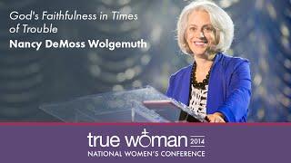 True Woman '14: Nancy Leigh DeMoss—God's Faithfulness in Times of Trouble