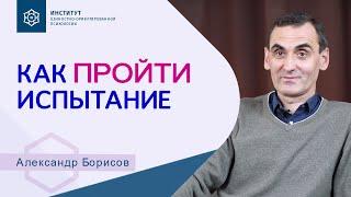 Испытание: Как увидеть Бога в том, что происходит. За что или Для чего? Александр Борисов