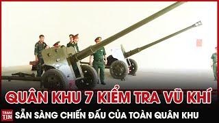 QPVN - Quân Khu 7 Kiểm Tra Vũ Khí Sẵn Sàng Chiến Đấu của Toàn Quân Khu | Trạm Tin