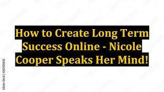 How to Create Long Term Success Online - Nicole Cooper Speaks Her Mind!