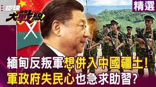 【精選】緬甸反叛克欽軍「想併入中國疆土」！軍政府失民心「只剩40%領土」也急求助習近平？｜#環球大戰線