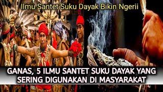 GANAS, 5 ILMU SANTET SUKU DAYAK YANG SERING DIGUNAKAN DI MASYARAKAT