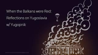 When the Balkans were Red: Reflections on Yugoslavia w: Yugopnik