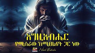 እግዚአብሔር የሚሰራው ከሚፀልዩት ጋር ነው  | Naol Bekele |