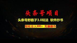 头条号野路子3.0玩法，软件抄书，无脑操作，一天轻松搞个两三张