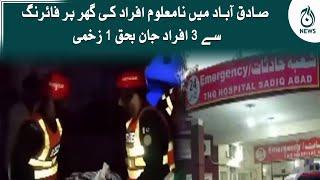 Sadiqabad mein na maloom afraad ki ghar par firing, 3 afraad jan bahaq 1 zakhmi | Aaj Updates