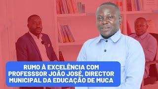 Rumo à Excelência com Professsor João José, Director Municipal da Educação de Mucari.