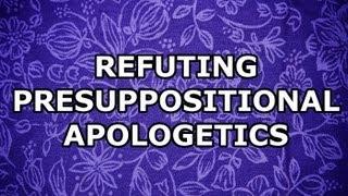 Refuting Presuppositional Apologetics