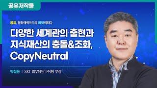 "2022 공유저작물 및 오픈소스SW라이선스 콘퍼런스" 공유저작물 세션_다양한 세계관의 출현과 지식재산의 충돌&조화, CopyNeutral(SKT 박철웅 법무담당 IRP팀 부장)