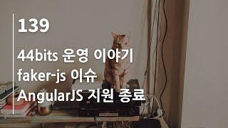 44bits 팟캐스트 139.log : 44bits 운영, faker-js 이슈, AngularJS 지원 종료