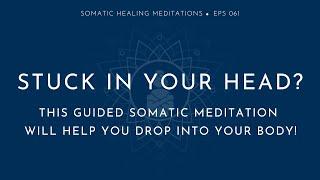 Stuck in Your Head? This Guided Somatic Meditation Will Help You Drop Into Your Body!