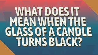 What does it mean when the glass of a candle turns black?