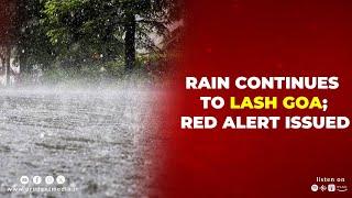 RAIN CONTINUES TO LASH GOA; RED ALERT ISSUED