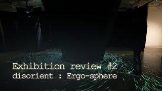 [Exhibition review] #2 _ Disorient : Ergo-sphere Full ver.