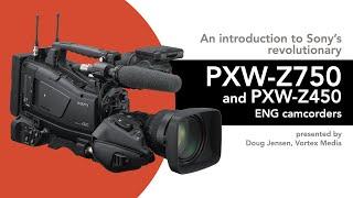 Introduction to Sony’s revolutionary PXW-Z750 and Z450 ENG Camcorders