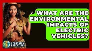 What Are The Environmental Impacts Of Electric Vehicles? - Ecosystem Essentials