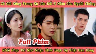 Cô Gái Sống Trong Sự Lừa Dối 5 Năm Của Người Chồng - Khôi Phục Trí Nhớ Nhận Thức Sự Thật Đau Lòng