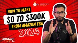 How to make $0 to $300K from Amazon FBA in 2024 | Complete step by step guide (for beginners)