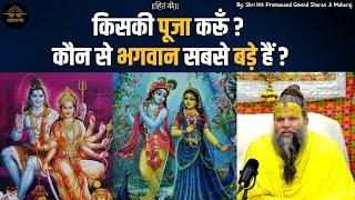 किसकी पूजा करूँ ? कौन से भगवान सबसे बड़े हैं ? By Shri Hit Premanand Govind Sharan Ji Maharaj