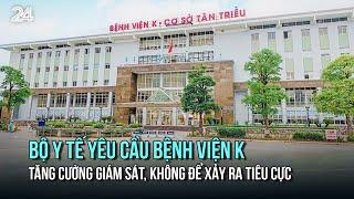 Bộ Y tế yêu cầu Bệnh viện K tăng cường giám sát, không để xảy ra tiêu cực | VTV24