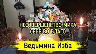 НЕСОВЕРШЕНСТВО МИРА, СЕБЕ ВО БЛАГО. ВЕДЬМИНА ИЗБА ▶️ МАГИЯ