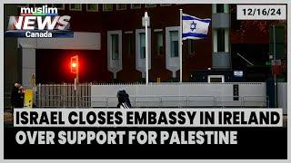 Israel Closes Embassy In Ireland Over Support For Palestine | Muslim News Canada | Dec 16, 2024