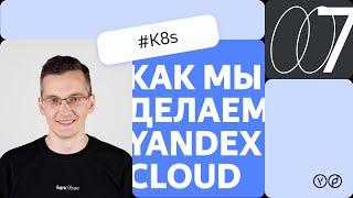 Как мы делаем Yandex Cloud — K8s