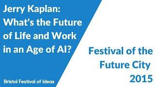 Jerry Kaplan: What's the Future of Life and Work in an Age of AI? (Festival of the Future City 2015)